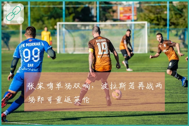 张家鸣单场双响，波拉斯若再战两场即可重返英伦