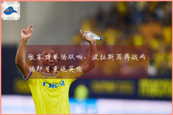张家鸣单场双响，波拉斯若再战两场即可重返英伦