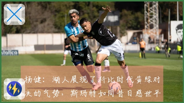 杨健：湖人展现了科比时代黄绿对决的气势，斯玛特如同昔日慈世平