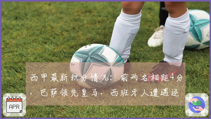 西甲最新积分情况：前两名相距4分，巴萨领先皇马，西班牙人遭遇逆转