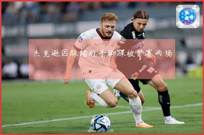 杰克逊因踩踏对手脚踝被禁赛两场