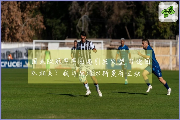 国米欧冠早早出局引发失望 与德国队相关？我与纳格尔斯曼有互动