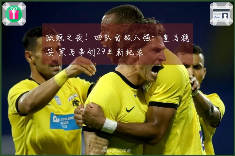 欧冠之夜！四队晋级八强：皇马稳妥 黑马争创29年新纪录