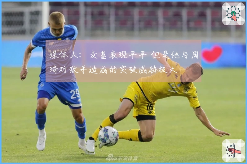 媒体人：麦基表现平平 但是他与周琦对敌手造成的突破威胁极大