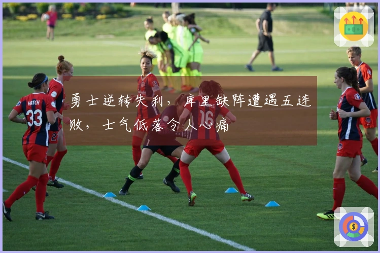 勇士逆转失利，库里缺阵遭遇五连败，士气低落令人心痛